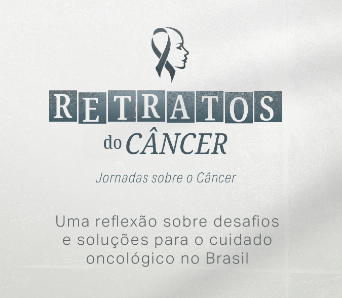 Retratos do Câncer — Jornadas sobre o Câncer: uma reflexão sobre desafios e soluções para o cuidado oncológico no Brasil